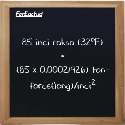 Cara konversi inci raksa (32<sup>o</sup>F) ke ton-force(long)/inci<sup>2</sup> (inHg ke LT f/in<sup>2</sup>): 85 inci raksa (32<sup>o</sup>F) (inHg) setara dengan 85 dikalikan dengan 0.00021926 ton-force(long)/inci<sup>2</sup> (LT f/in<sup>2</sup>)